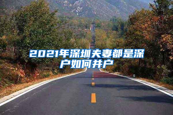 2021年深圳夫妻都是深户如何并户