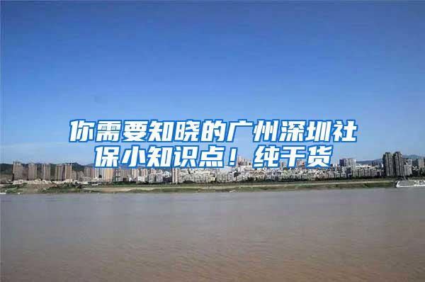 你需要知晓的广州深圳社保小知识点！纯干货