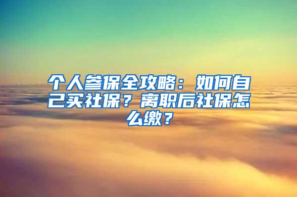 个人参保全攻略：如何自己买社保？离职后社保怎么缴？