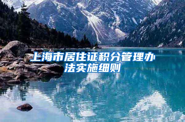上海市居住证积分管理办法实施细则