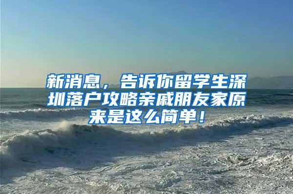 新消息，告诉你留学生深圳落户攻略亲戚朋友家原来是这么简单！