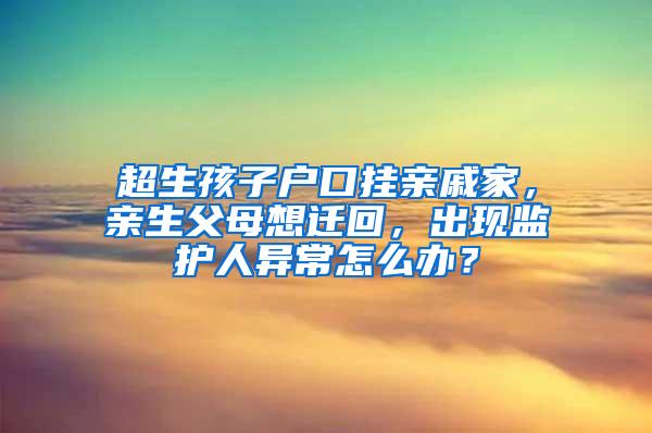 超生孩子户口挂亲戚家，亲生父母想迁回，出现监护人异常怎么办？