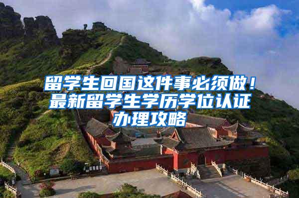 留学生回国这件事必须做！最新留学生学历学位认证办理攻略