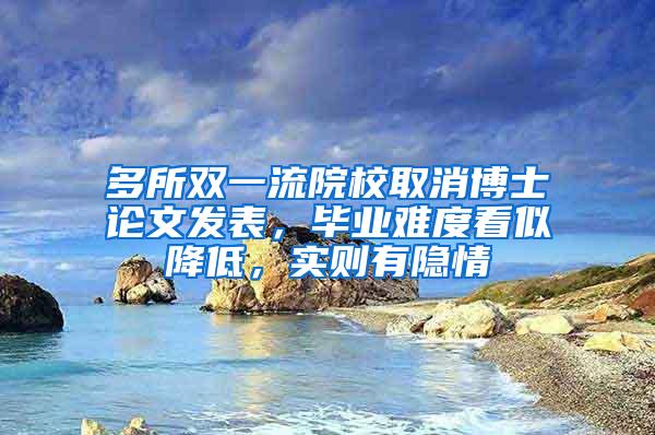 多所双一流院校取消博士论文发表，毕业难度看似降低，实则有隐情