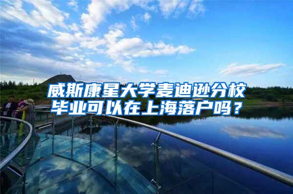 威斯康星大学麦迪逊分校毕业可以在上海落户吗？