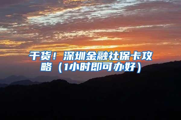 干货！深圳金融社保卡攻略（1小时即可办好）