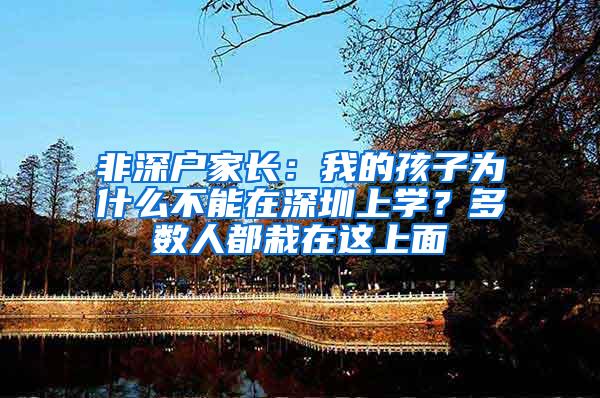 非深户家长：我的孩子为什么不能在深圳上学？多数人都栽在这上面