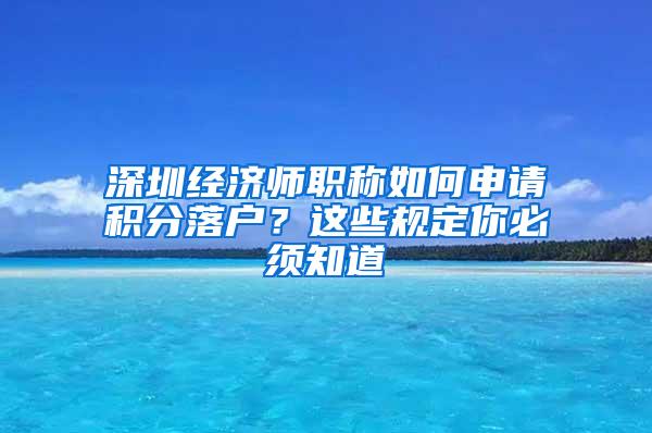 深圳经济师职称如何申请积分落户？这些规定你必须知道