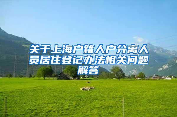 关于上海户籍人户分离人员居住登记办法相关问题解答