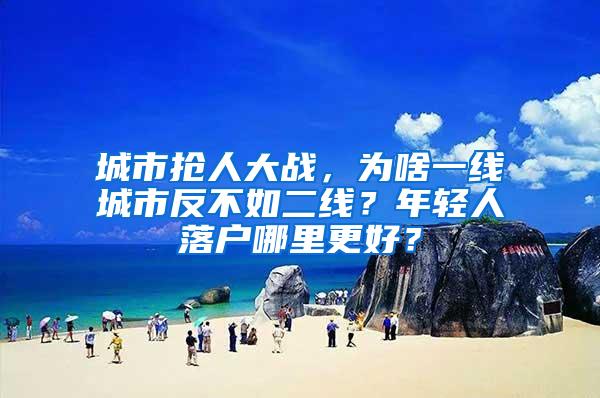城市抢人大战，为啥一线城市反不如二线？年轻人落户哪里更好？