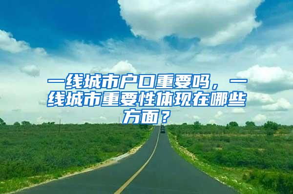 一线城市户口重要吗，一线城市重要性体现在哪些方面？