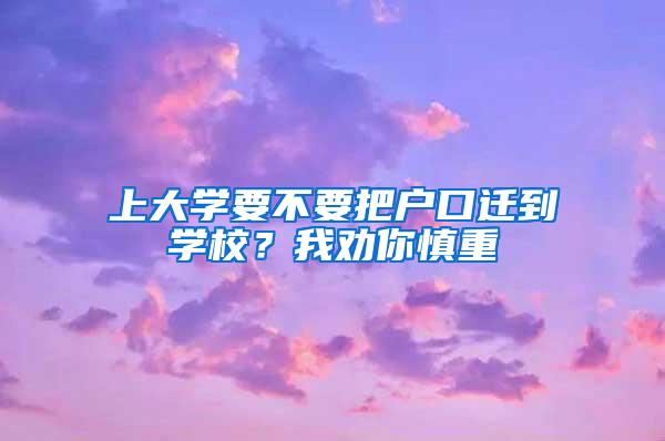 上大学要不要把户口迁到学校？我劝你慎重