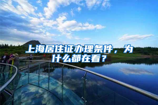 上海居住证办理条件，为什么都在看？