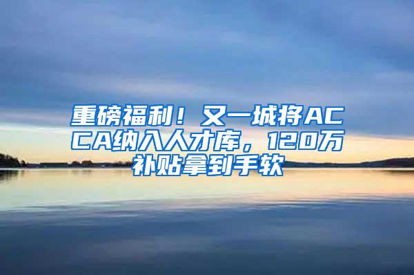 重磅福利！又一城将ACCA纳入人才库，120万补贴拿到手软