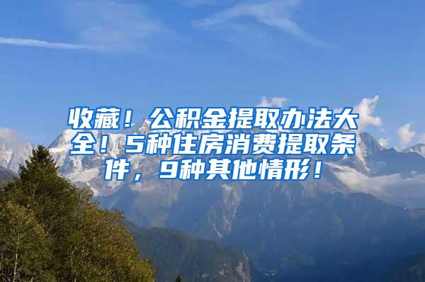 收藏！公积金提取办法大全！5种住房消费提取条件，9种其他情形！