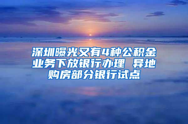 深圳曝光又有4种公积金业务下放银行办理 异地购房部分银行试点