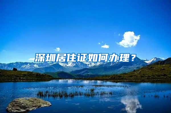 深圳居住证如何办理？