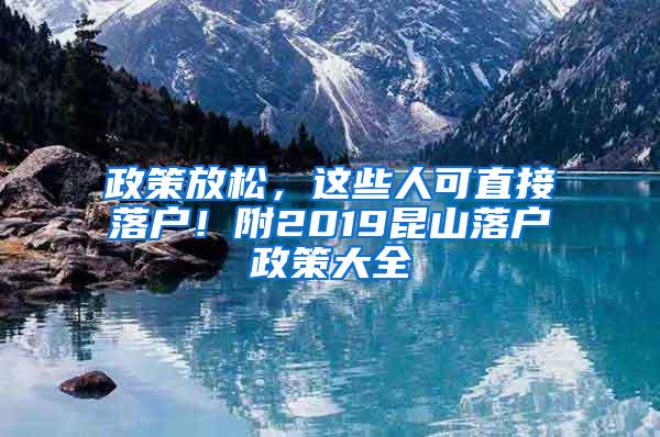 政策放松，这些人可直接落户！附2019昆山落户政策大全