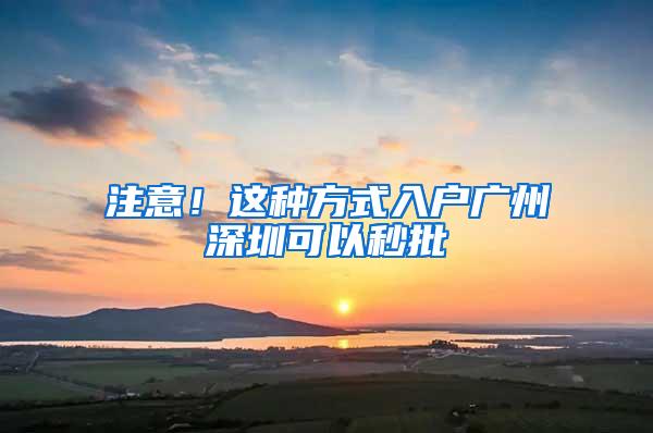 注意！这种方式入户广州深圳可以秒批