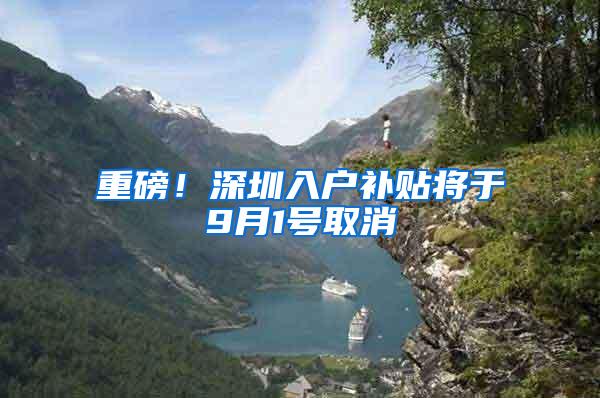 重磅！深圳入户补贴将于9月1号取消