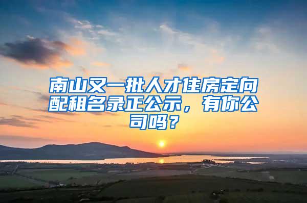 南山又一批人才住房定向配租名录正公示，有你公司吗？