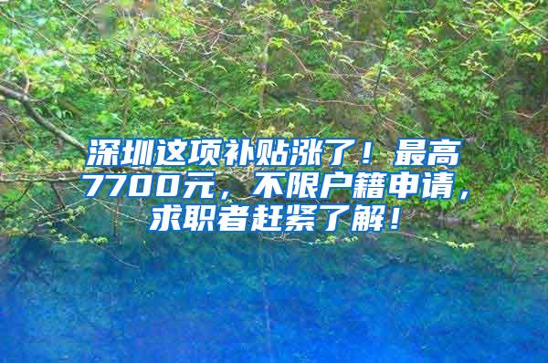 深圳这项补贴涨了！最高7700元，不限户籍申请，求职者赶紧了解！