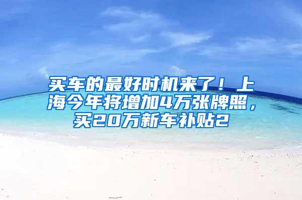 买车的最好时机来了！上海今年将增加4万张牌照，买20万新车补贴2