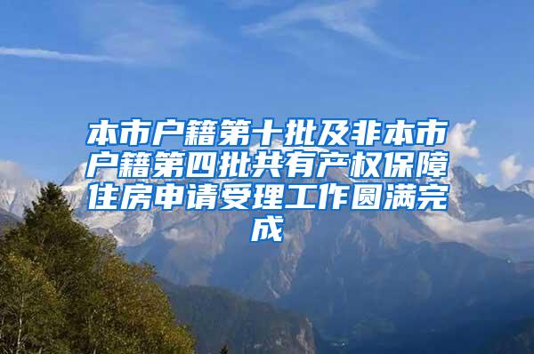 本市户籍第十批及非本市户籍第四批共有产权保障住房申请受理工作圆满完成