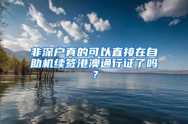 非深户真的可以直接在自助机续签港澳通行证了吗？