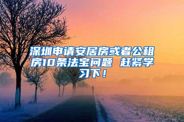 深圳申请安居房或者公租房10条法宝问题 赶紧学习下！