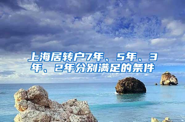 上海居转户7年、5年、3年、2年分别满足的条件