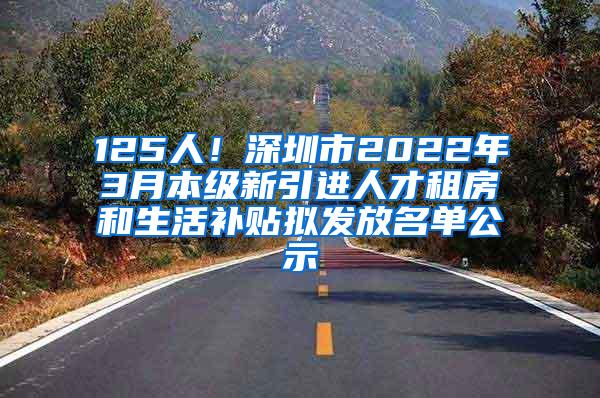 125人！深圳市2022年3月本级新引进人才租房和生活补贴拟发放名单公示