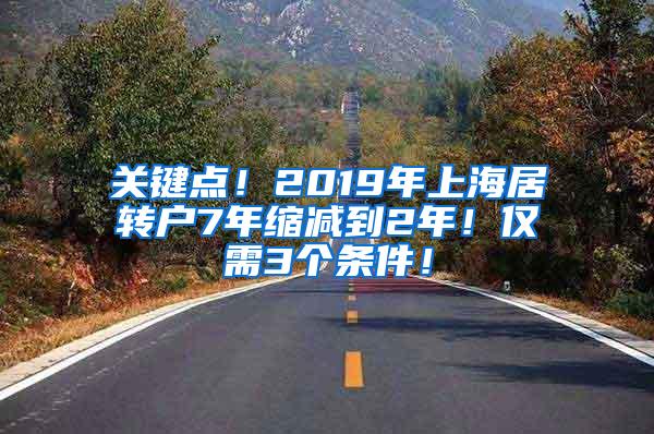 关键点！2019年上海居转户7年缩减到2年！仅需3个条件！