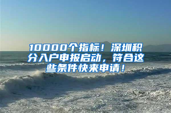 10000个指标！深圳积分入户申报启动，符合这些条件快来申请！