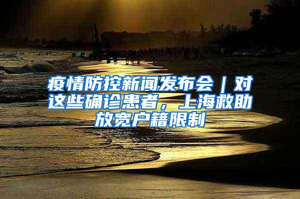 疫情防控新闻发布会｜对这些确诊患者，上海救助放宽户籍限制