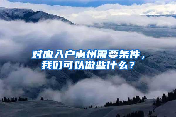 对应入户惠州需要条件，我们可以做些什么？