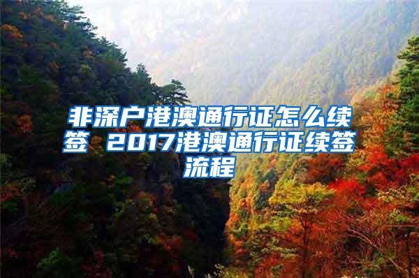 非深户港澳通行证怎么续签 2017港澳通行证续签流程