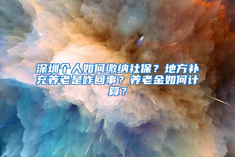 深圳个人如何缴纳社保？地方补充养老是咋回事？养老金如何计算？