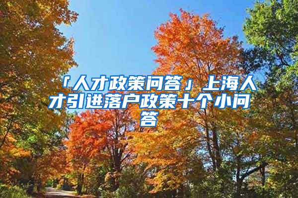 「人才政策问答」上海人才引进落户政策十个小问答