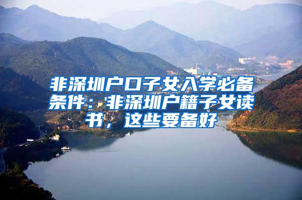 非深圳户口子女入学必备条件：非深圳户籍子女读书，这些要备好