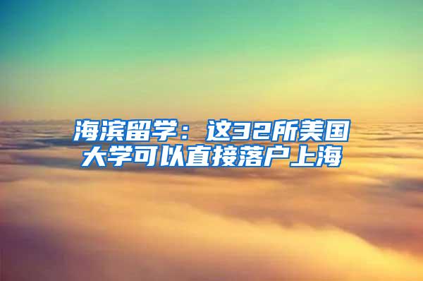 海滨留学：这32所美国大学可以直接落户上海