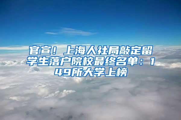 官宣！上海人社局敲定留学生落户院校最终名单：149所大学上榜