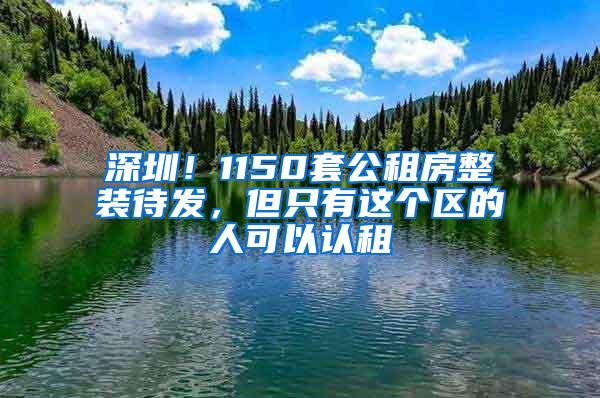 深圳！1150套公租房整装待发，但只有这个区的人可以认租