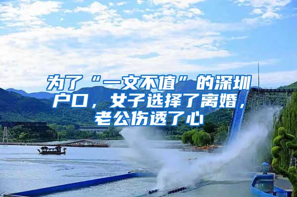 为了“一文不值”的深圳户口，女子选择了离婚，老公伤透了心