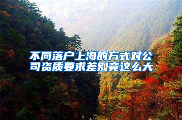 不同落户上海的方式对公司资质要求差别竟这么大