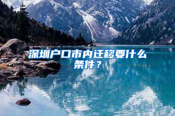 深圳户口市内迁移要什么条件？