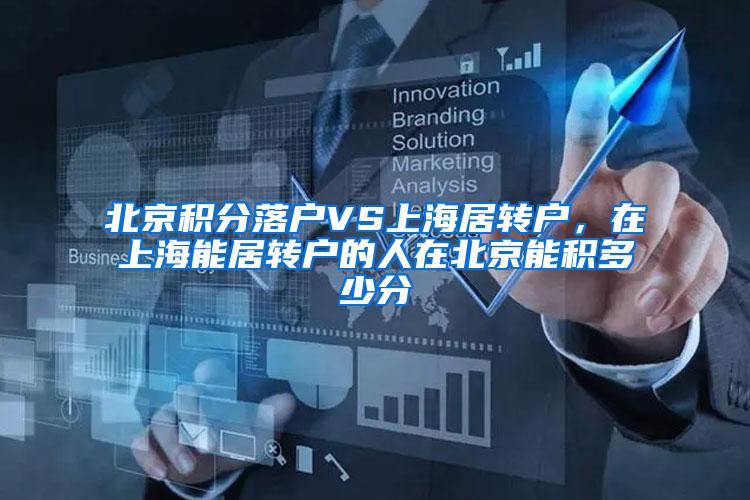 北京积分落户VS上海居转户，在上海能居转户的人在北京能积多少分