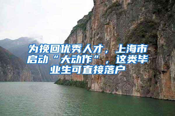 为挽回优秀人才，上海市启动“大动作”，这类毕业生可直接落户