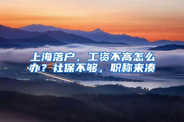 上海落户，工资不高怎么办？社保不够，职称来凑