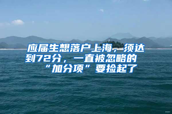 应届生想落户上海，须达到72分，一直被忽略的“加分项”要捡起了